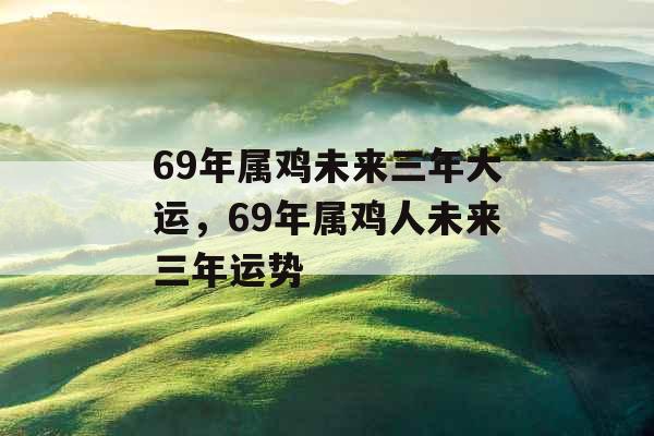 69年属鸡未来三年大运，69年属鸡人未来三年运势