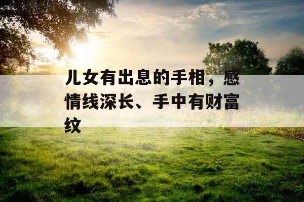 儿女有出息的手相，感情线深长、手中有财富纹