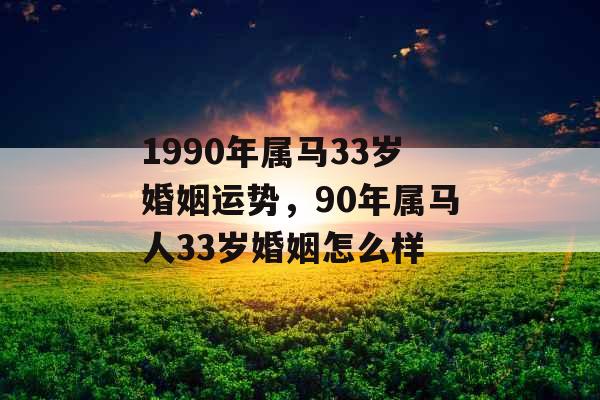 1990年属马33岁婚姻运势，90年属马人33岁婚姻怎么样