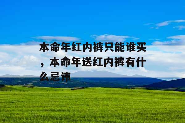 本命年红内裤只能谁买，本命年送红内裤有什么忌讳