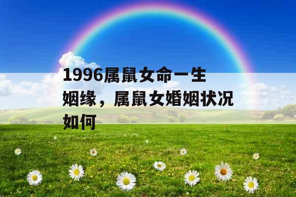 1996属鼠女命一生姻缘,属鼠女婚姻状况如何 1996属鼠女命一生姻缘,属鼠女婚姻状况如何