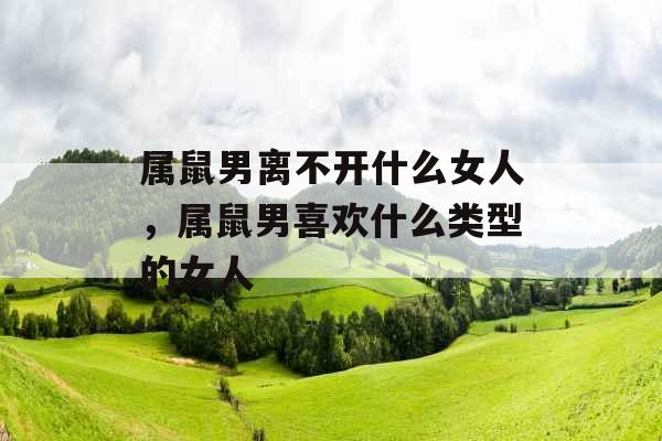 属鼠男离不开什么女人，属鼠男喜欢什么类型的女人