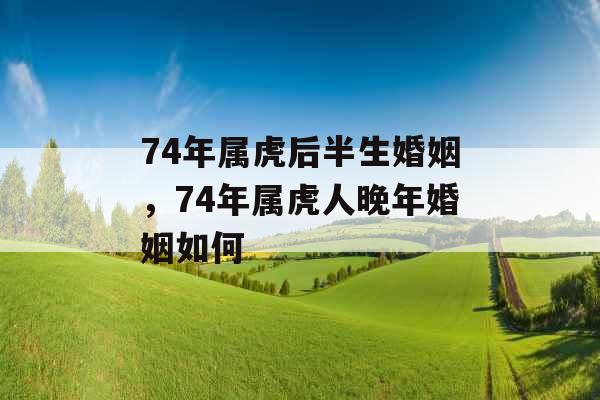 74年属虎后半生婚姻，74年属虎人晚年婚姻如何