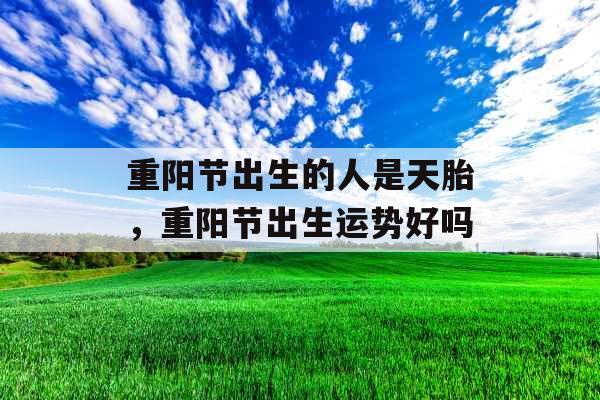 重阳节出生的人是天胎，重阳节出生运势好吗