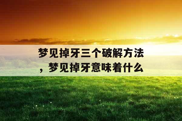 梦见掉牙三个破解方法，梦见掉牙意味着什么