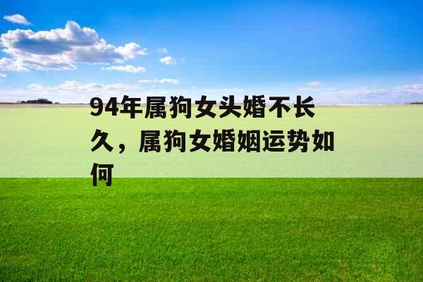 94年属狗女头婚不长久，属狗女婚姻运势如何