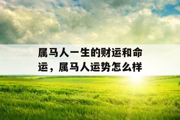 属马人一生的财运和命运，属马人运势怎么样