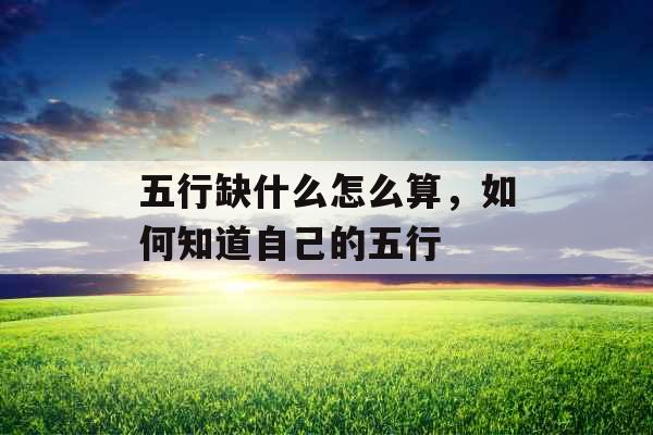 五行缺什么怎么算，如何知道自己的五行