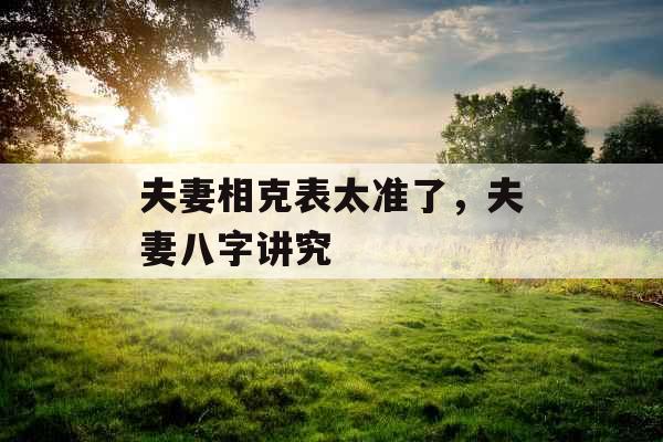 夫妻相克表太准了，夫妻八字讲究