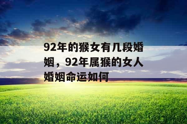 92年的猴女有几段婚姻，92年属猴的女人婚姻命运如何