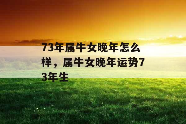 73年属牛女晚年怎么样，属牛女晚年运势73年生