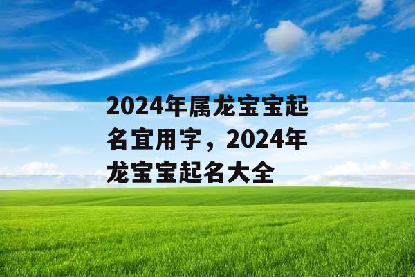 2024年属龙宝宝起名宜用字，2024年龙宝宝起名大全