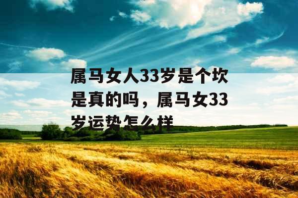 属马女人33岁是个坎是真的吗，属马女33岁运势怎么样