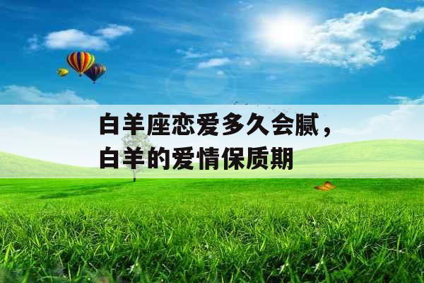 白羊座恋爱多久会腻，白羊的爱情保质期