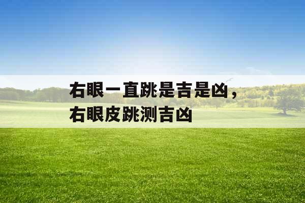 右眼一直跳是吉是凶，右眼皮跳测吉凶