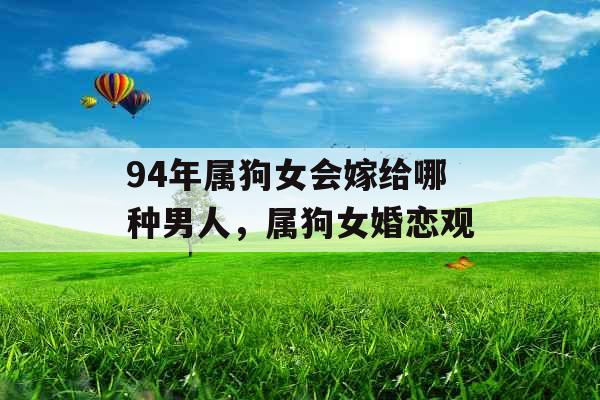 94年属狗女会嫁给哪种男人，属狗女婚恋观