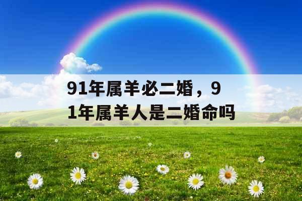 91年属羊必二婚，91年属羊人是二婚命吗