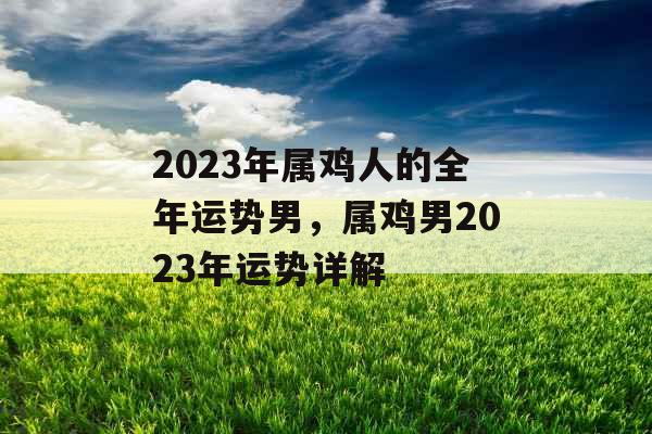 2023年属鸡人的全年运势男，属鸡男2023年运势详解