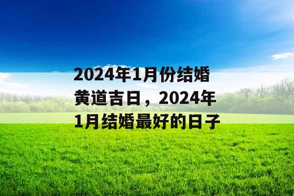 2024年1月份结婚黄道吉日，2024年1月结婚最好的日子