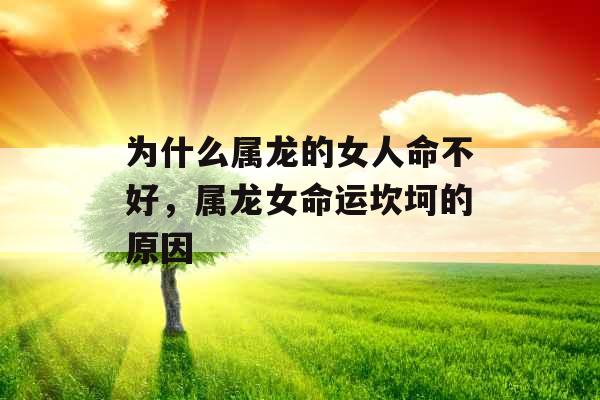 为什么属龙的女人命不好，属龙女命运坎坷的原因