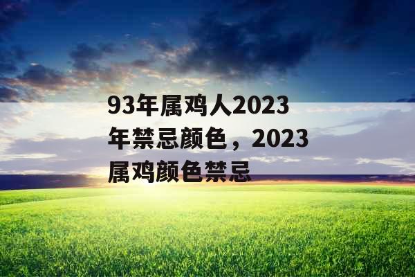 93年属鸡人2023年禁忌颜色，2023属鸡颜色禁忌