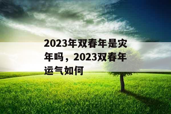 2023年双春年是灾年吗，2023双春年运气如何