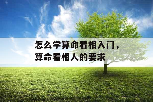 怎么学算命看相入门，算命看相人的要求