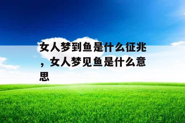 女人梦到鱼是什么征兆，女人梦见鱼是什么意思
