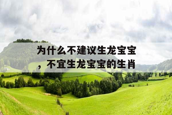 为什么不建议生龙宝宝，不宜生龙宝宝的生肖