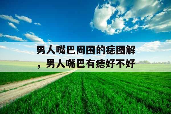 男人嘴巴周围的痣图解，男人嘴巴有痣好不好