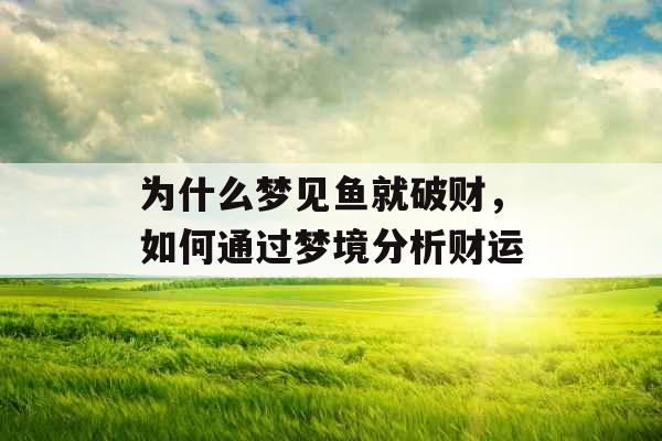 为什么梦见鱼就破财，如何通过梦境分析财运