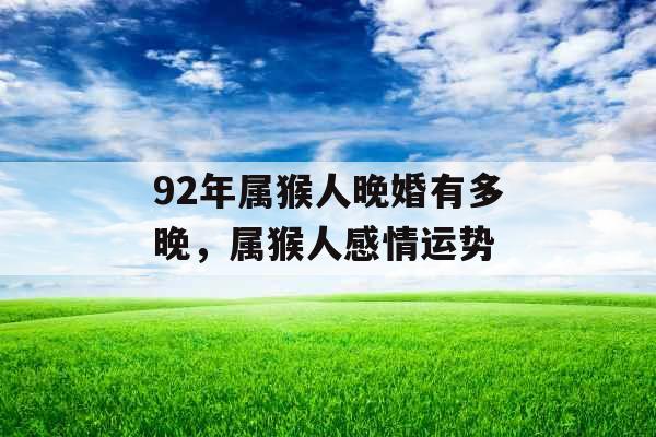 92年属猴人晚婚有多晚，属猴人感情运势
