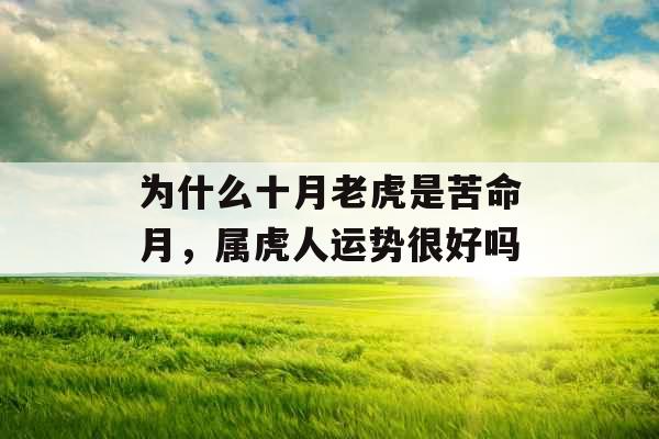为什么十月老虎是苦命月,属虎人运势很好吗 为什么十月老虎是苦命月,属虎人运势很好吗