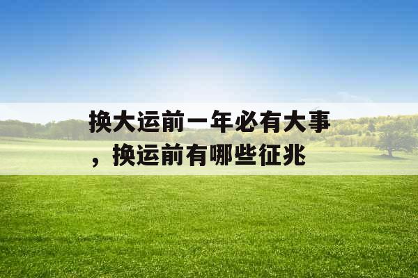 换大运前一年必有大事，换运前有哪些征兆