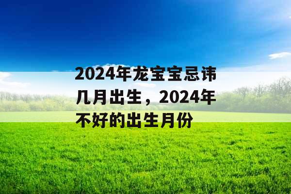 2024年龙宝宝忌讳几月出生，2024年不好的出生月份