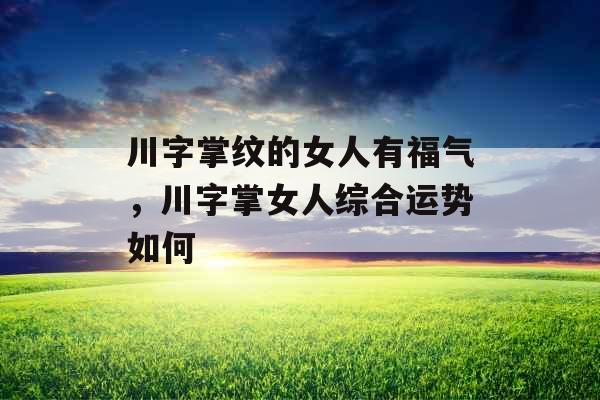川字掌纹的女人有福气，川字掌女人综合运势如何
