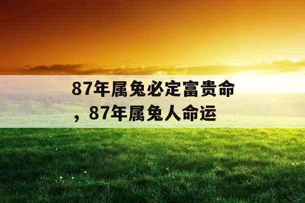 87年属兔必定富贵命，87年属兔人命运