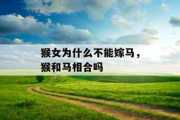 猴女为什么不能嫁马，猴和马相合吗