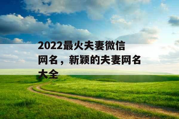 2022最火夫妻微信网名，新颖的夫妻网名大全