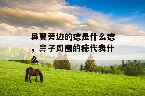 鼻翼旁边的痣是什么痣，鼻子周围的痣代表什么