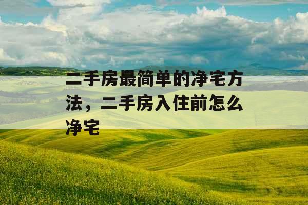 二手房最简单的净宅方法，二手房入住前怎么净宅