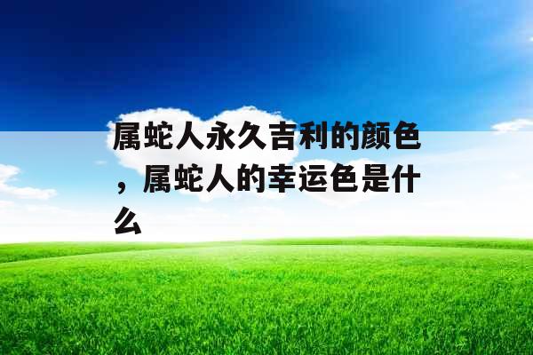 属蛇人永久吉利的颜色,属蛇人的幸运色是什么