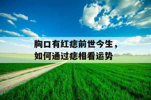 胸口有红痣前世今生,如何通过痣相看运势