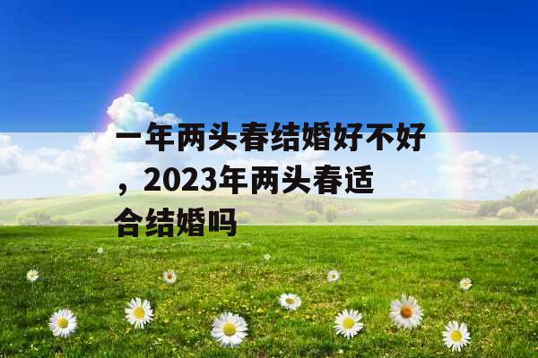 一年两头春结婚好不好,2023年两头春适合结婚吗