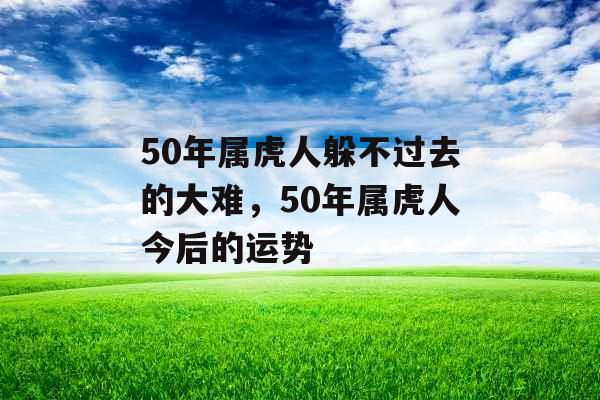 50年属虎人躲不过去的大难,50年属虎人今后的运势