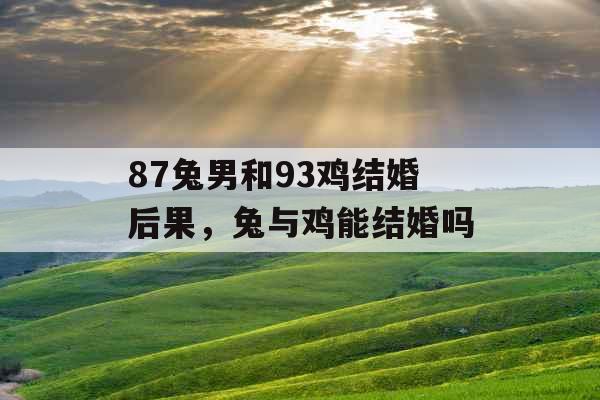 87兔男和93鸡结婚后果,兔与鸡能结婚吗