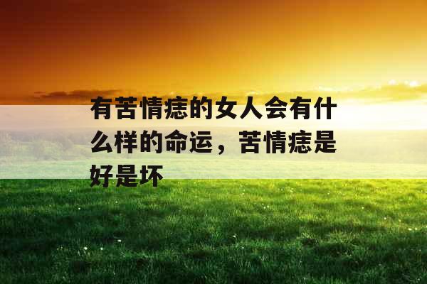 有苦情痣的女人会有什么样的命运，苦情痣是好是坏