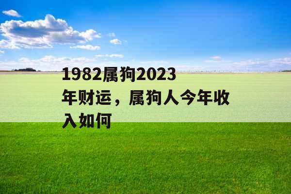 1982属狗2023年财运，属狗人今年收入如何