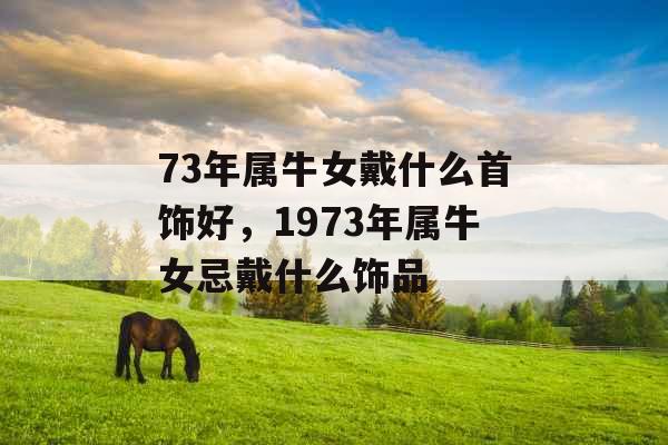 73年属牛女戴什么首饰好，1973年属牛女忌戴什么饰品