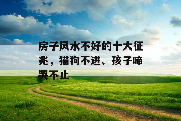 房子风水不好的十大征兆，猫狗不进、孩子啼哭不止
